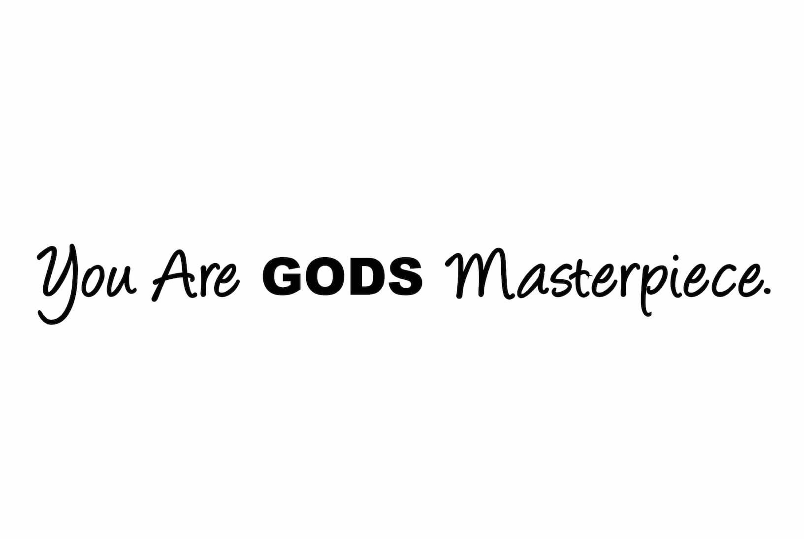 gods masterpiece You've got to be kidding me if i didn't see it for myself in god's word i wouldn't believe it but, here it is: for we are god's masterpiece, he created us anew in christ jesus so that we. gods masterpiece You've got to be kidding me if i didn't see it for myself in god's word i wouldn't believe it but, here it is: for we are god's masterpiece, he created us anew in christ jesus so that we.